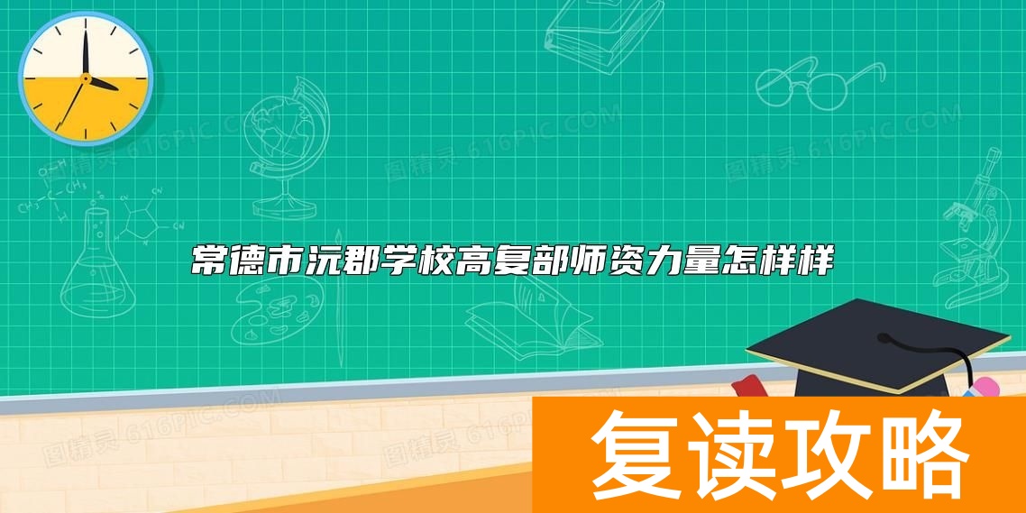 常德市沅郡学校高复部师资力量怎样样