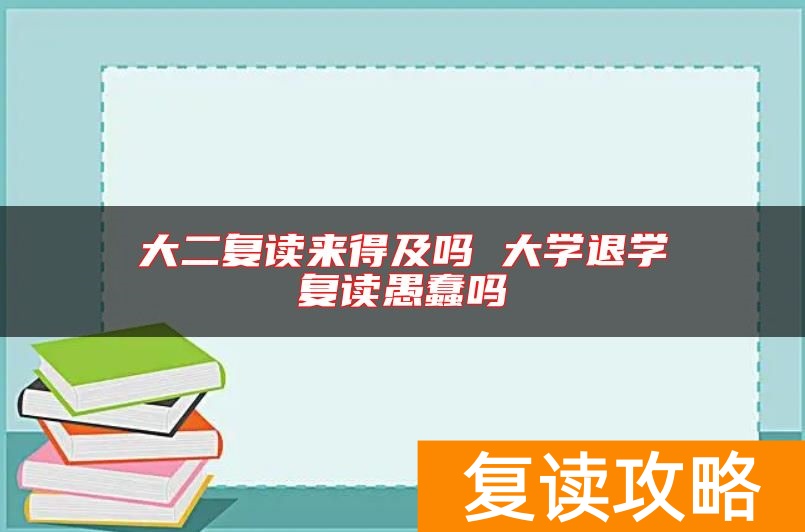 大二复读来得及吗 大学退学复读愚蠢吗