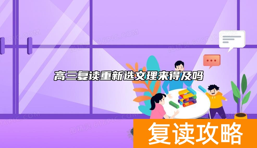 高三复读重新选文理来得及吗