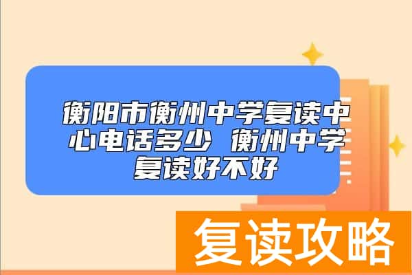 衡阳市衡州中学复读中心电话多少 衡州中学复读好不好