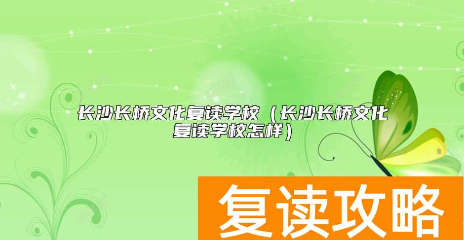 长沙长桥文化复读学校（长沙长桥文化复读学校怎样）